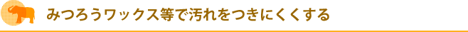 みつろうワックス等で汚れをつきにくくする