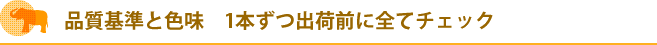 品質基準と色味　1本ずつ出荷前に全てチェック