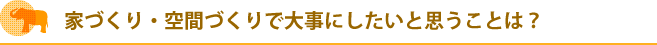 家づくり・空間づくりで大事にしたいと思うことは？